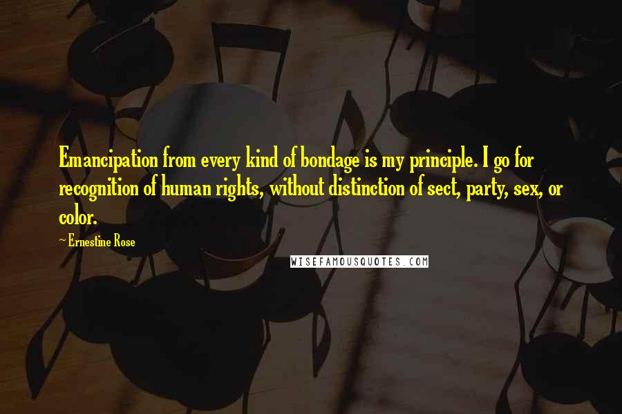 Ernestine Rose Quotes: Emancipation from every kind of bondage is my principle. I go for recognition of human rights, without distinction of sect, party, sex, or color.