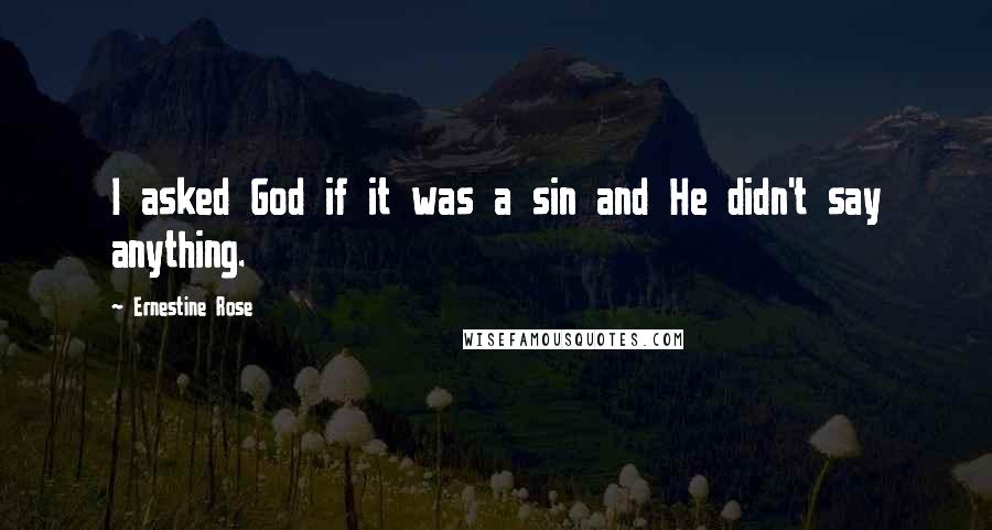 Ernestine Rose Quotes: I asked God if it was a sin and He didn't say anything.