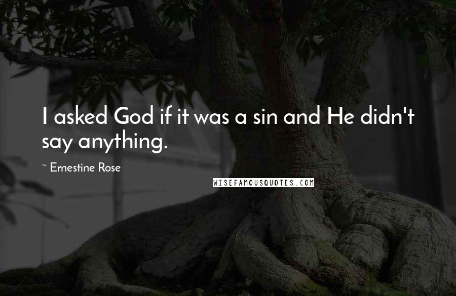 Ernestine Rose Quotes: I asked God if it was a sin and He didn't say anything.