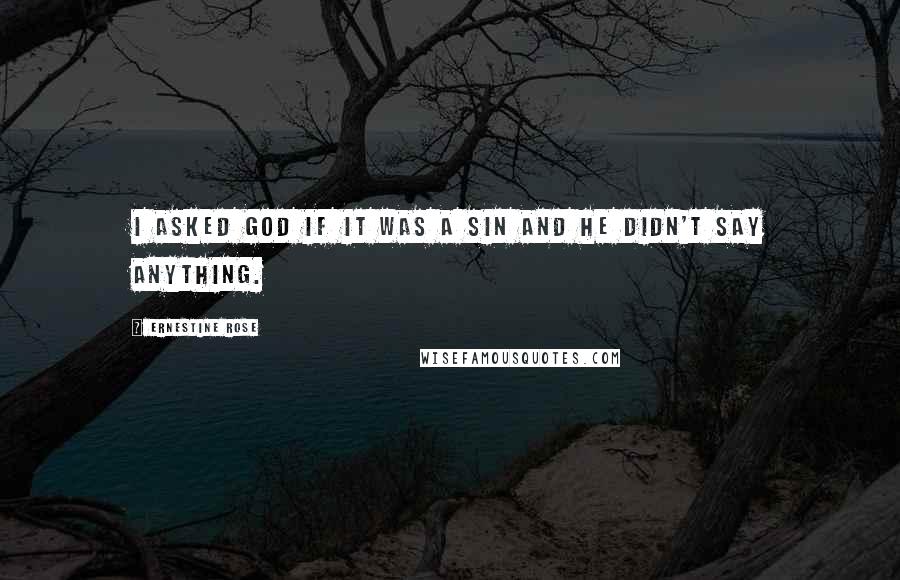 Ernestine Rose Quotes: I asked God if it was a sin and He didn't say anything.