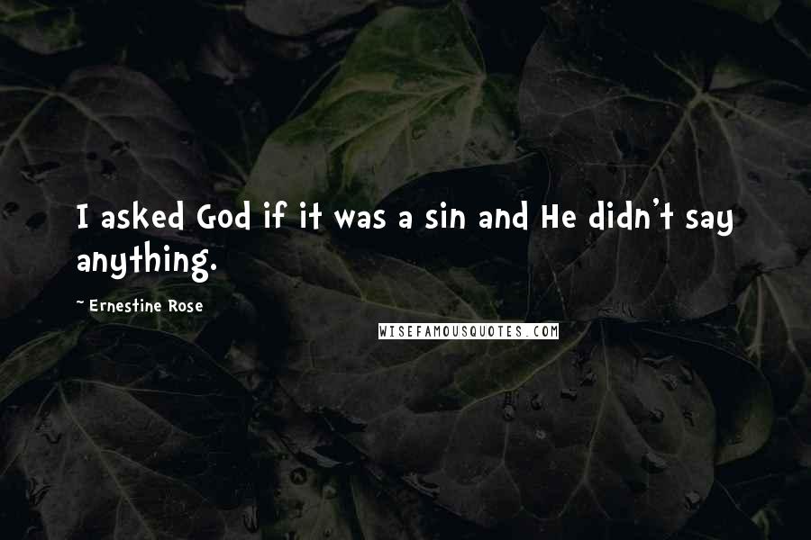 Ernestine Rose Quotes: I asked God if it was a sin and He didn't say anything.