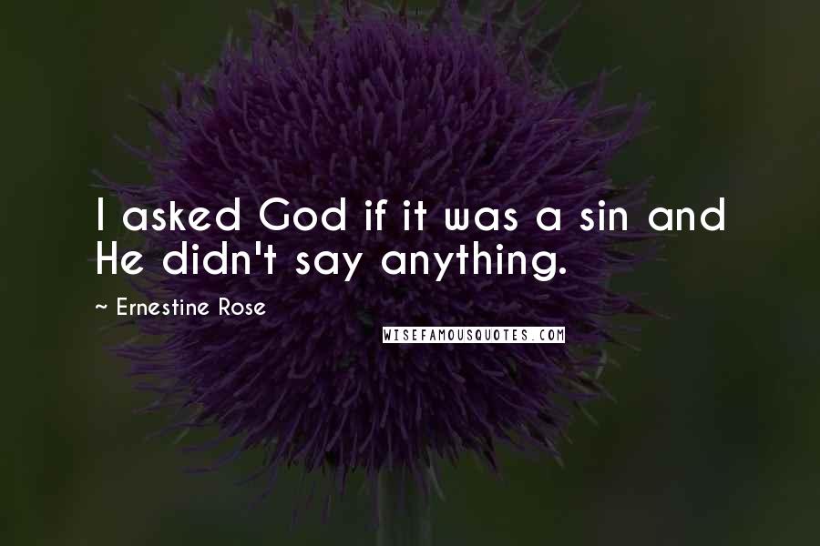 Ernestine Rose Quotes: I asked God if it was a sin and He didn't say anything.