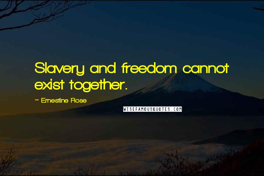 Ernestine Rose Quotes: Slavery and freedom cannot exist together.