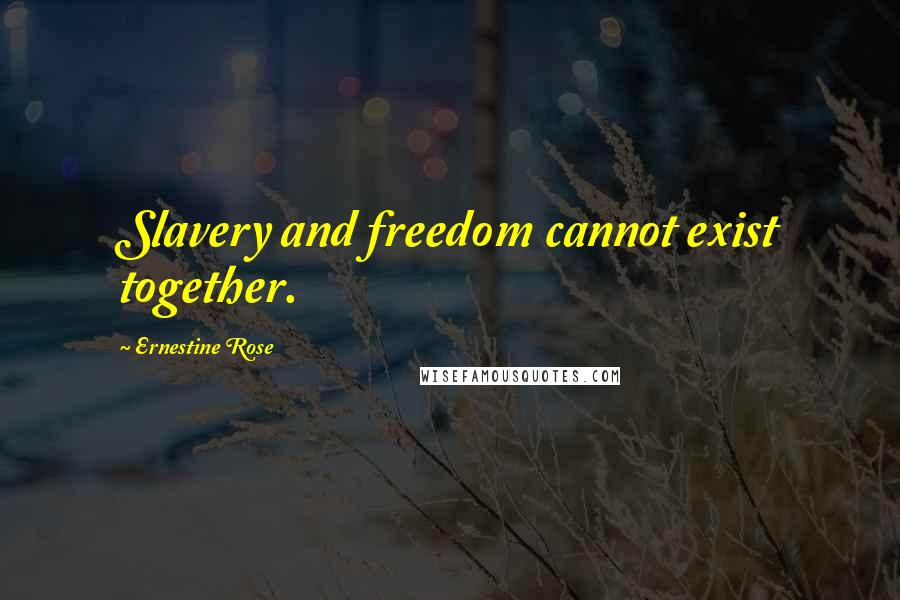 Ernestine Rose Quotes: Slavery and freedom cannot exist together.