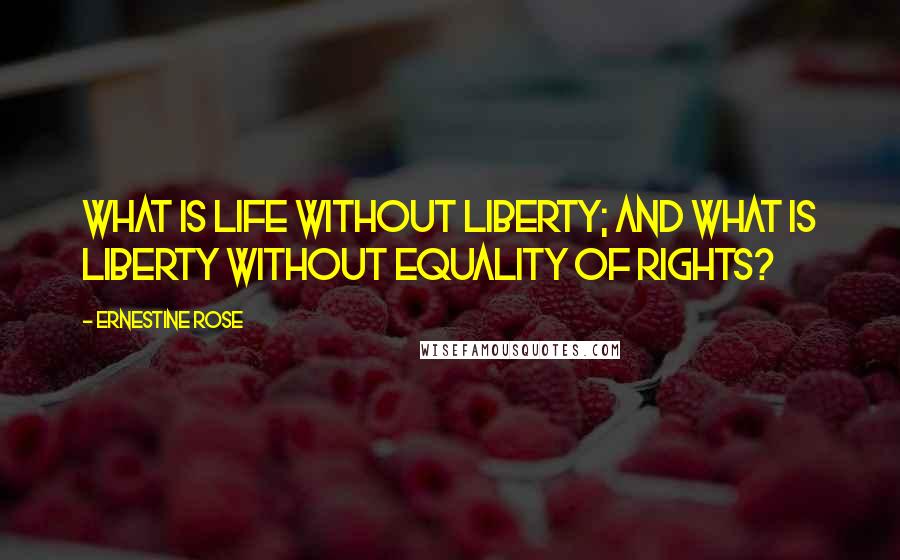 Ernestine Rose Quotes: What is life without liberty; and what is liberty without equality of rights?