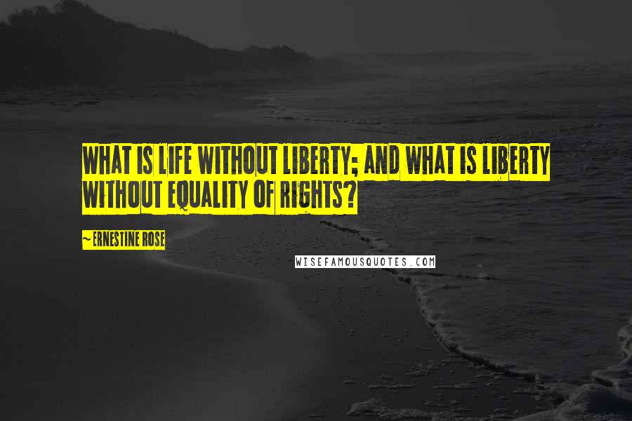 Ernestine Rose Quotes: What is life without liberty; and what is liberty without equality of rights?