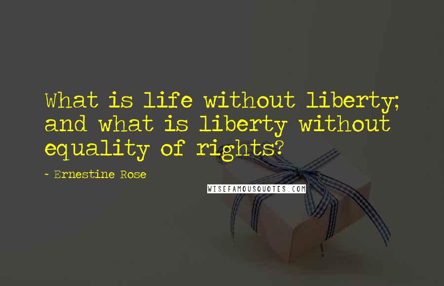 Ernestine Rose Quotes: What is life without liberty; and what is liberty without equality of rights?