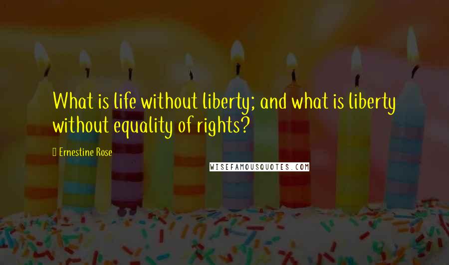 Ernestine Rose Quotes: What is life without liberty; and what is liberty without equality of rights?