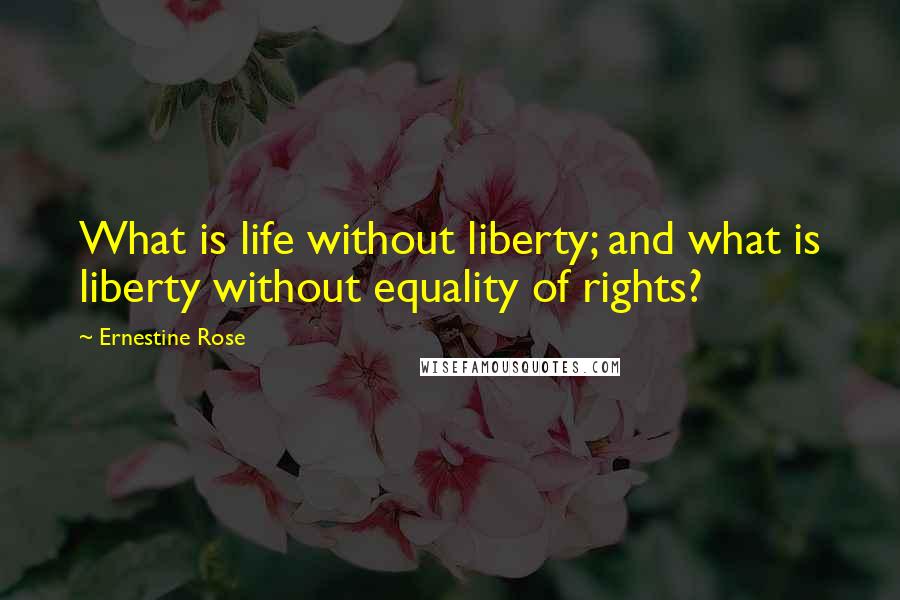 Ernestine Rose Quotes: What is life without liberty; and what is liberty without equality of rights?