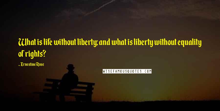 Ernestine Rose Quotes: What is life without liberty; and what is liberty without equality of rights?