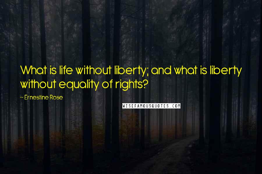 Ernestine Rose Quotes: What is life without liberty; and what is liberty without equality of rights?