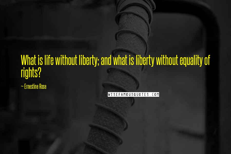 Ernestine Rose Quotes: What is life without liberty; and what is liberty without equality of rights?