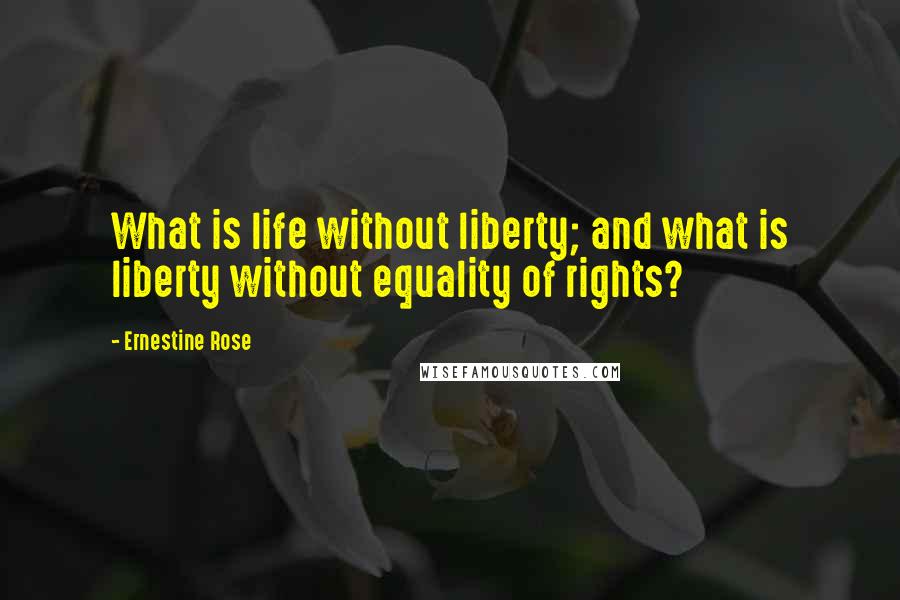 Ernestine Rose Quotes: What is life without liberty; and what is liberty without equality of rights?