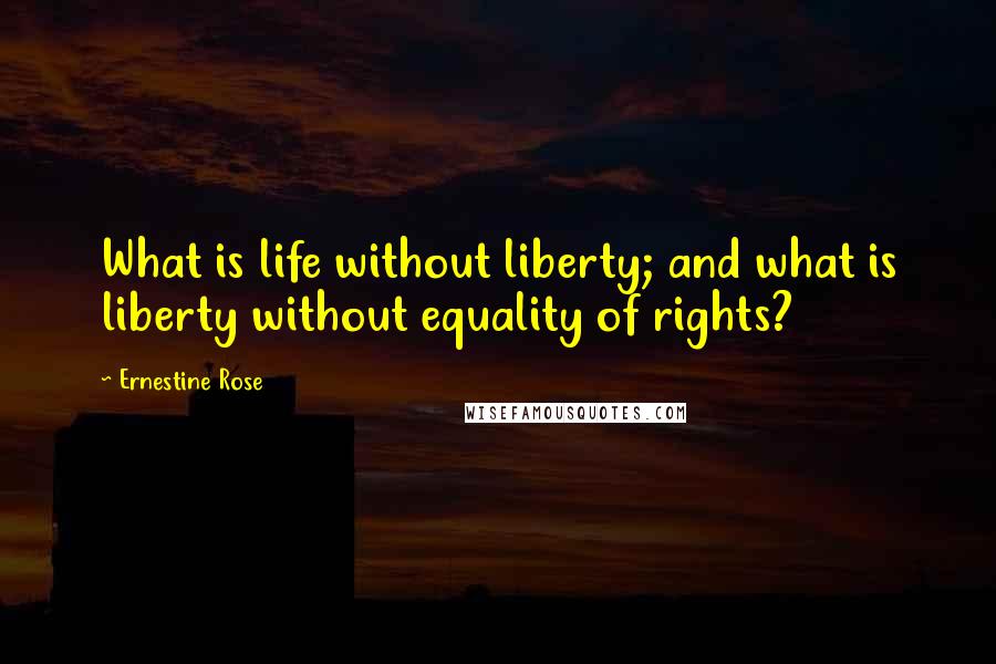 Ernestine Rose Quotes: What is life without liberty; and what is liberty without equality of rights?