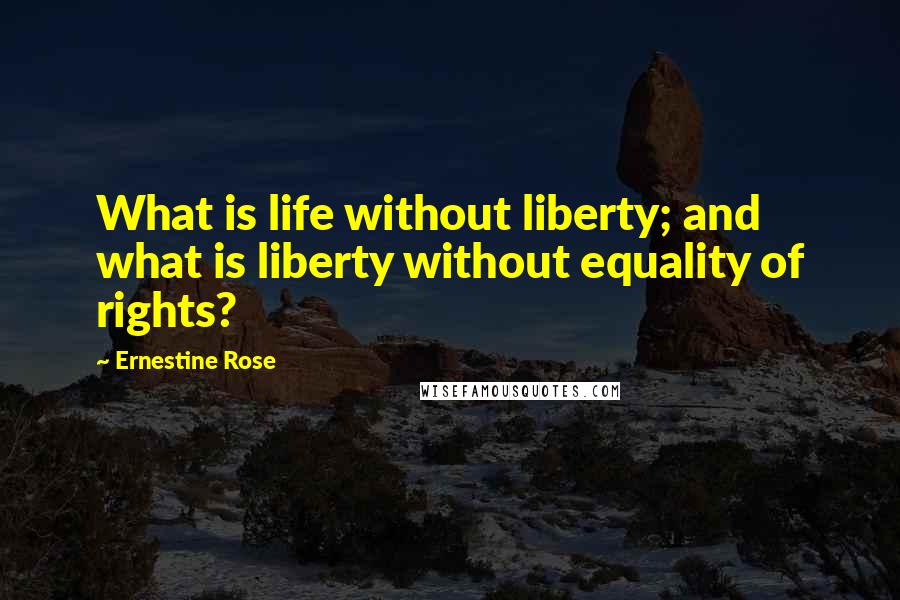 Ernestine Rose Quotes: What is life without liberty; and what is liberty without equality of rights?