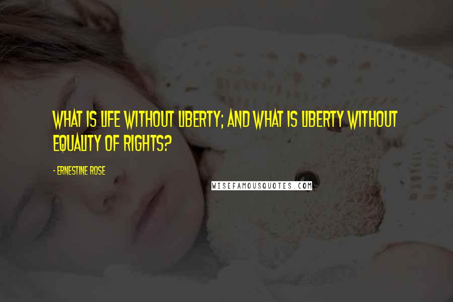 Ernestine Rose Quotes: What is life without liberty; and what is liberty without equality of rights?