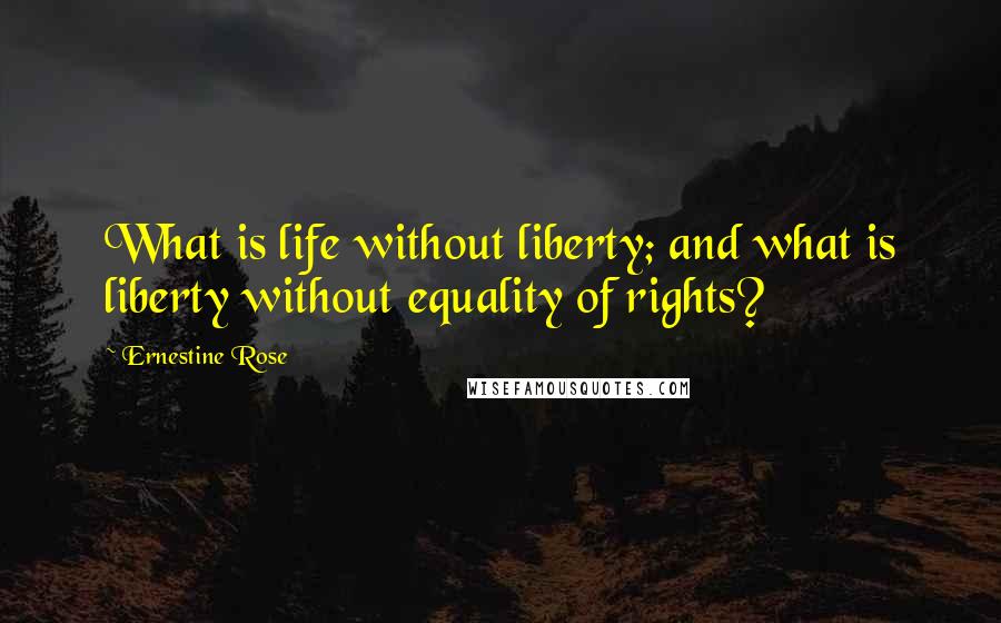 Ernestine Rose Quotes: What is life without liberty; and what is liberty without equality of rights?