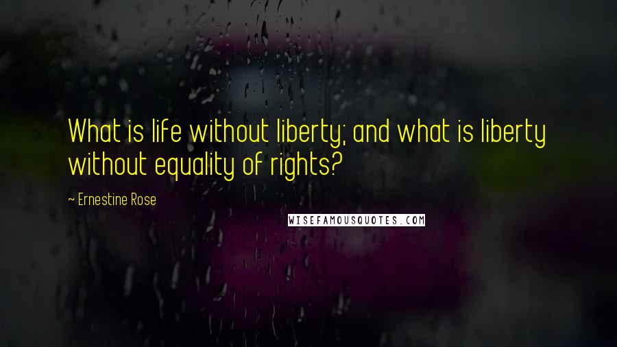 Ernestine Rose Quotes: What is life without liberty; and what is liberty without equality of rights?