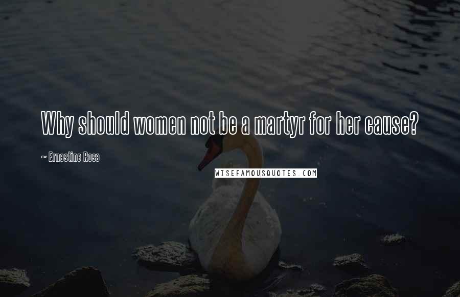 Ernestine Rose Quotes: Why should women not be a martyr for her cause?