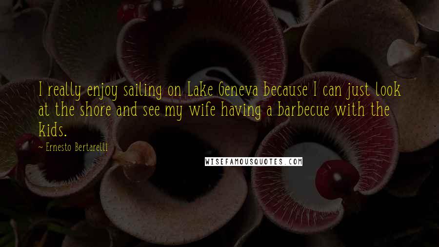 Ernesto Bertarelli Quotes: I really enjoy sailing on Lake Geneva because I can just look at the shore and see my wife having a barbecue with the kids.