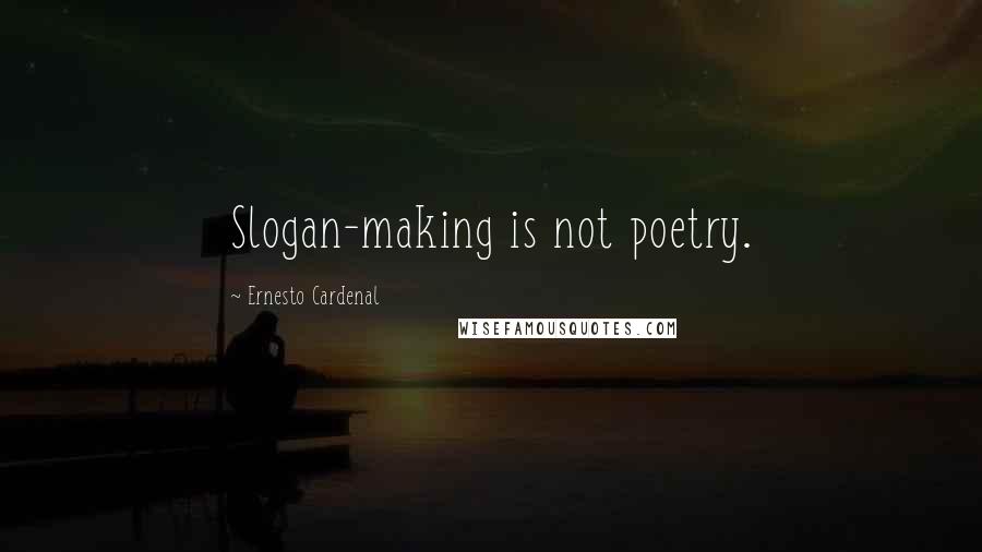 Ernesto Cardenal Quotes: Slogan-making is not poetry.