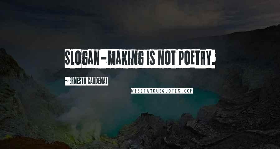 Ernesto Cardenal Quotes: Slogan-making is not poetry.