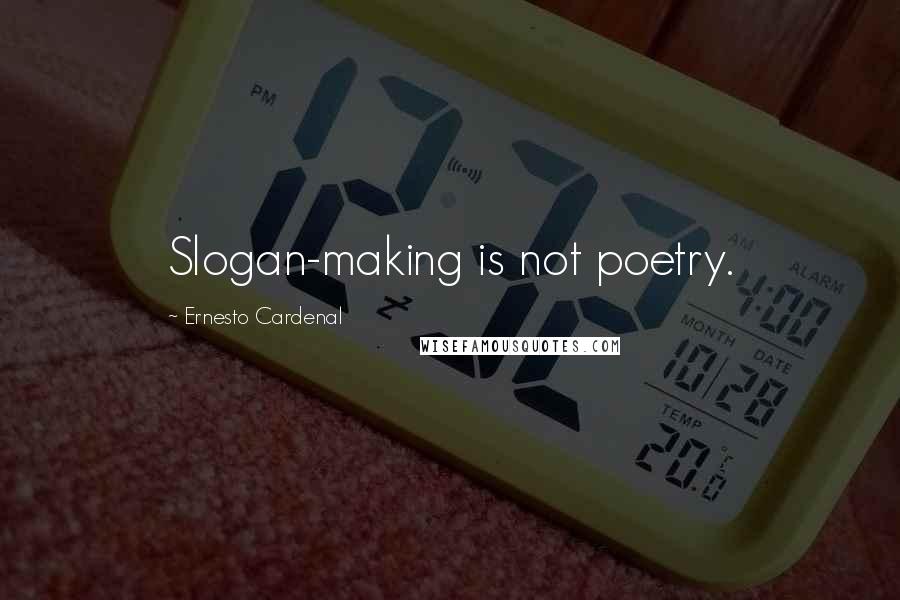 Ernesto Cardenal Quotes: Slogan-making is not poetry.
