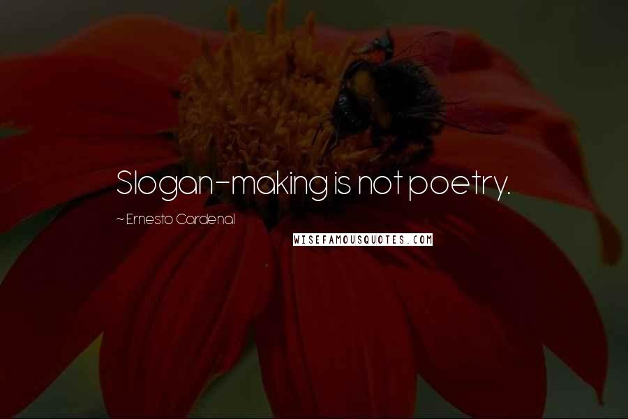 Ernesto Cardenal Quotes: Slogan-making is not poetry.