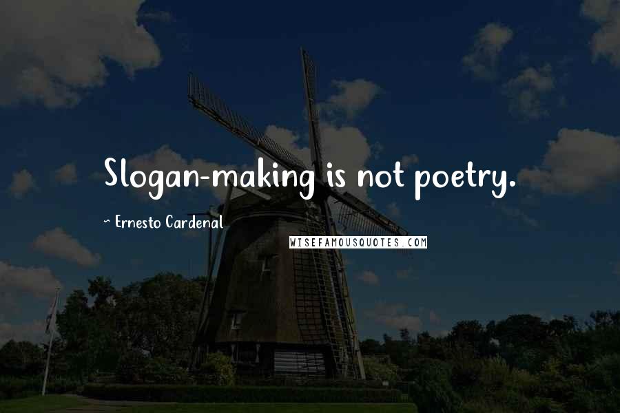 Ernesto Cardenal Quotes: Slogan-making is not poetry.
