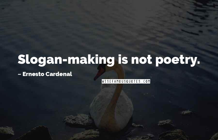 Ernesto Cardenal Quotes: Slogan-making is not poetry.