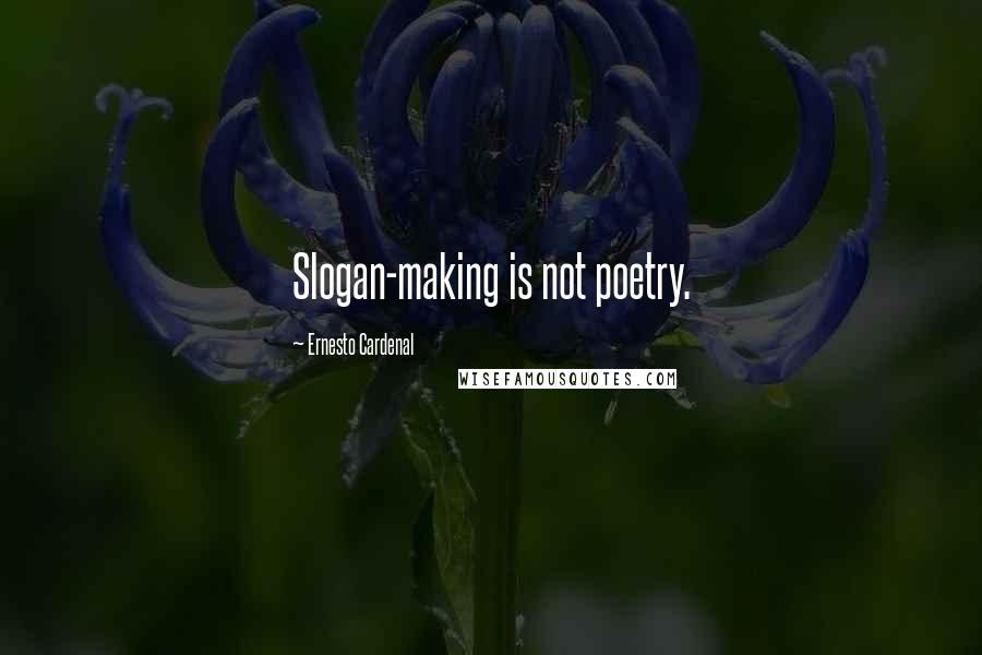 Ernesto Cardenal Quotes: Slogan-making is not poetry.