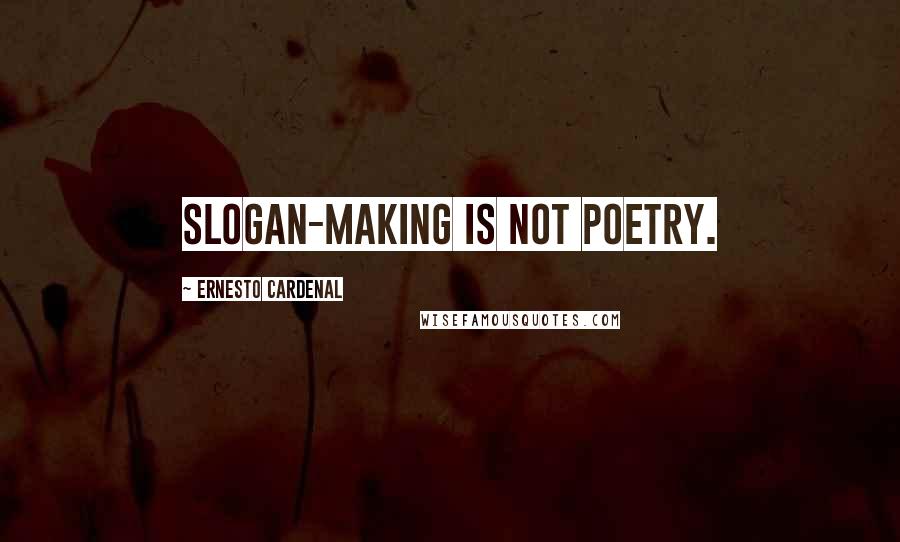 Ernesto Cardenal Quotes: Slogan-making is not poetry.