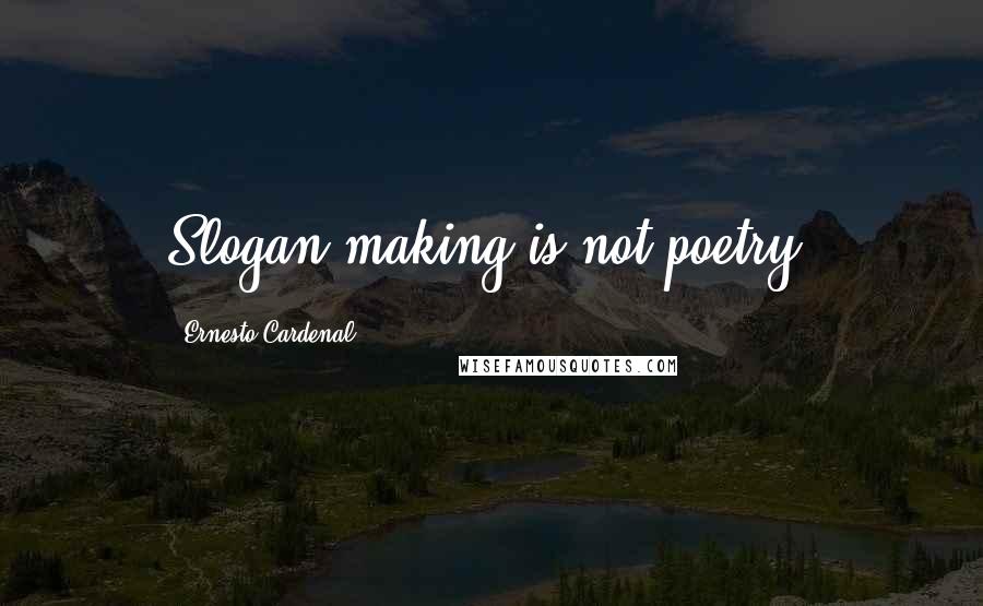 Ernesto Cardenal Quotes: Slogan-making is not poetry.