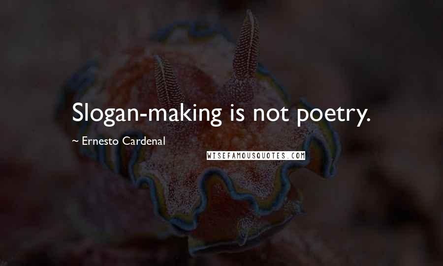 Ernesto Cardenal Quotes: Slogan-making is not poetry.