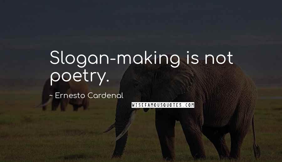 Ernesto Cardenal Quotes: Slogan-making is not poetry.