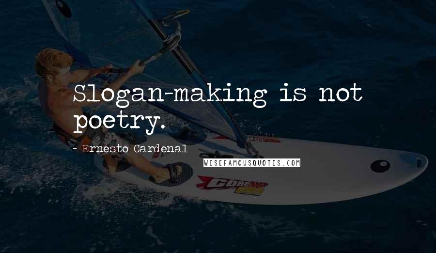Ernesto Cardenal Quotes: Slogan-making is not poetry.