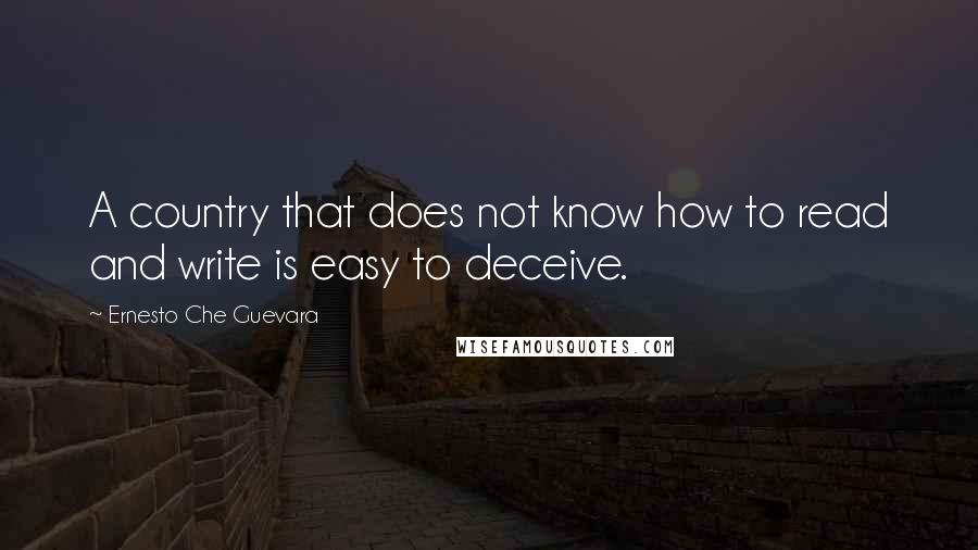 Ernesto Che Guevara Quotes: A country that does not know how to read and write is easy to deceive.