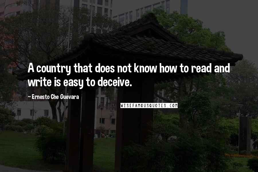 Ernesto Che Guevara Quotes: A country that does not know how to read and write is easy to deceive.