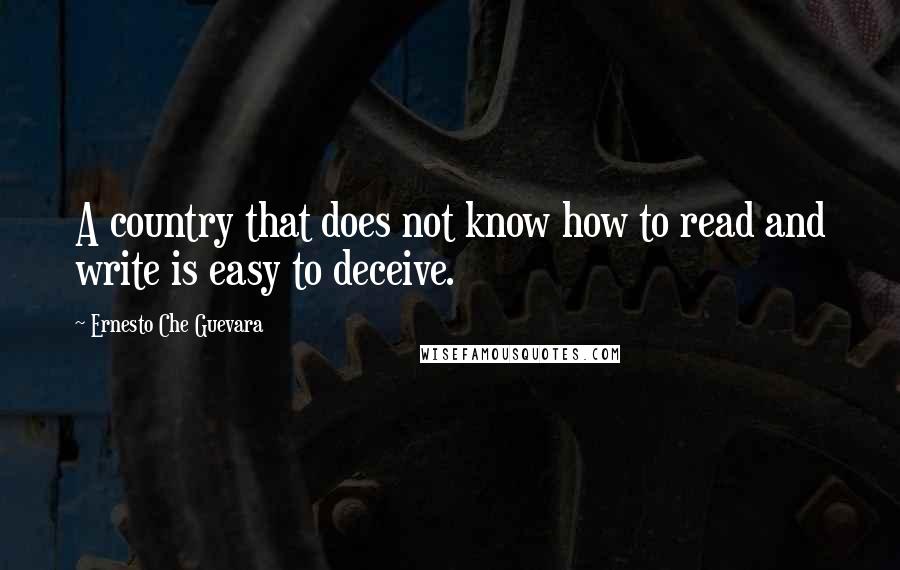 Ernesto Che Guevara Quotes: A country that does not know how to read and write is easy to deceive.