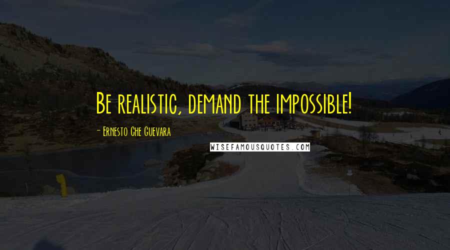 Ernesto Che Guevara Quotes: Be realistic, demand the impossible!