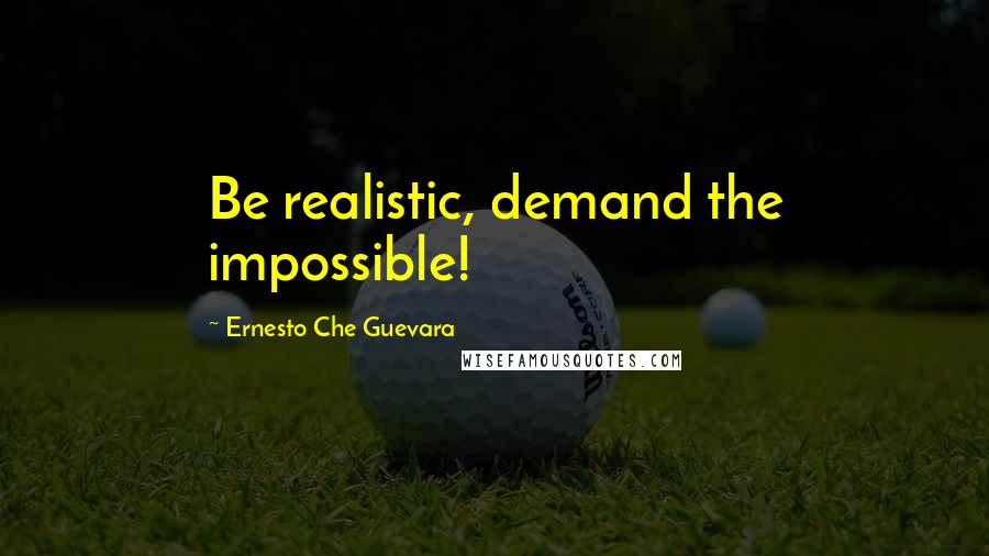 Ernesto Che Guevara Quotes: Be realistic, demand the impossible!