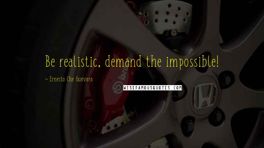 Ernesto Che Guevara Quotes: Be realistic, demand the impossible!