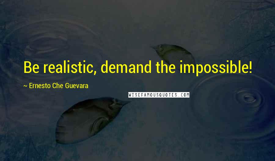 Ernesto Che Guevara Quotes: Be realistic, demand the impossible!