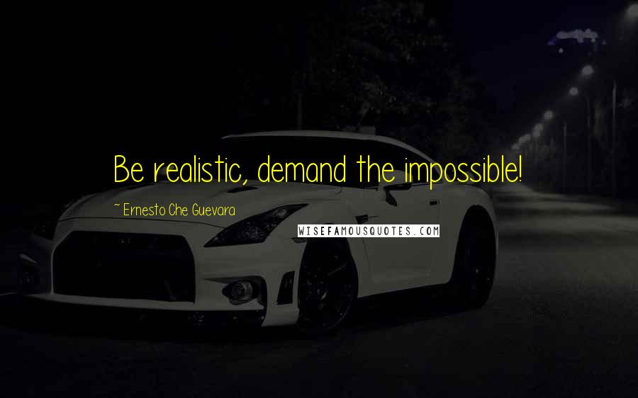 Ernesto Che Guevara Quotes: Be realistic, demand the impossible!