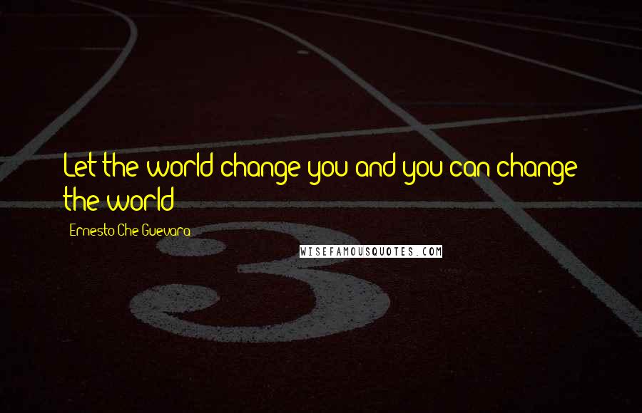 Ernesto Che Guevara Quotes: Let the world change you and you can change the world