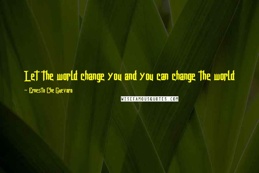 Ernesto Che Guevara Quotes: Let the world change you and you can change the world