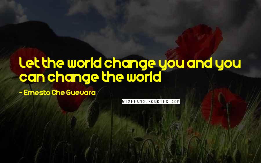 Ernesto Che Guevara Quotes: Let the world change you and you can change the world