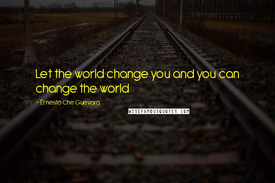 Ernesto Che Guevara Quotes: Let the world change you and you can change the world