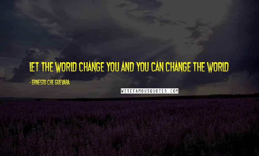 Ernesto Che Guevara Quotes: Let the world change you and you can change the world