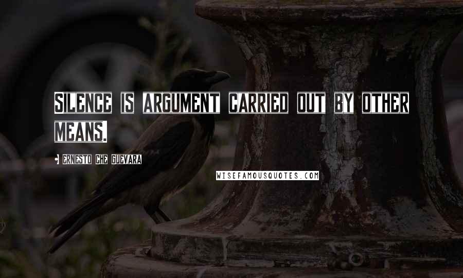 Ernesto Che Guevara Quotes: Silence is argument carried out by other means.